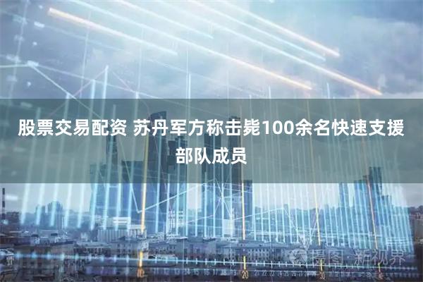 股票交易配资 苏丹军方称击毙100余名快速支援部队成员